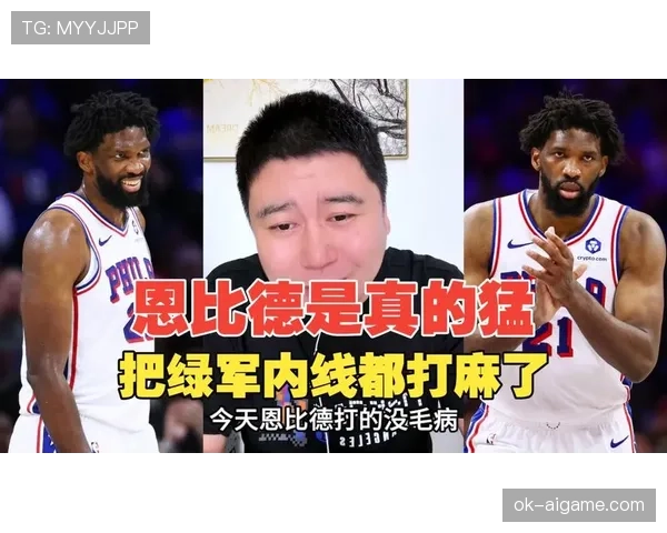 恩比德篮下强攻提升球队内线效率明显超越字母哥
